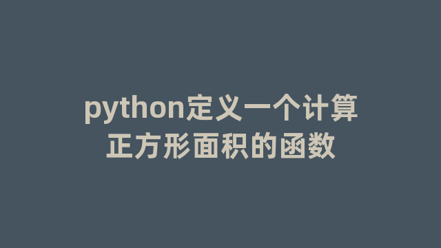 python定义一个计算正方形面积的函数 python定义一个计算正方形面积的函数