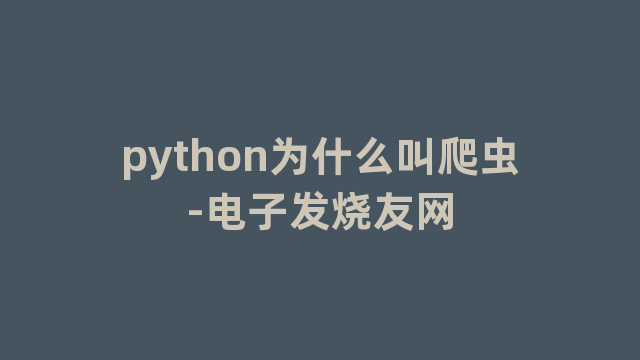 python为什么叫爬虫-电子发烧友网