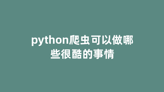 python爬虫可以做哪些很酷的事情