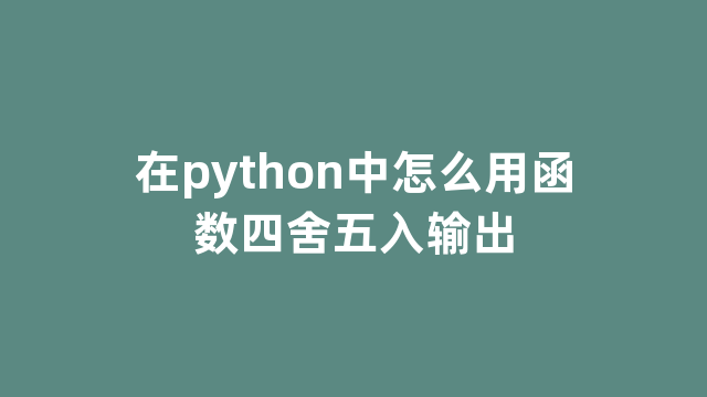 在python中怎么用函数四舍五入输出