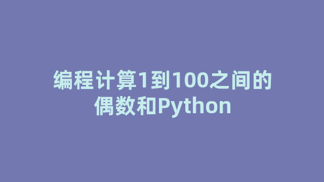 编程计算1到100之间的偶数和Python