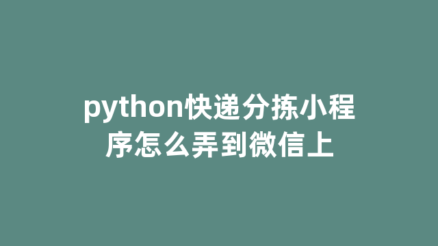 python快递分拣小程序怎么弄到微信上