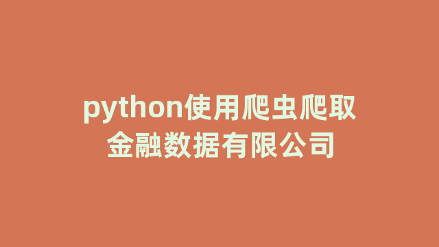 python使用爬虫爬取金融数据有限公司