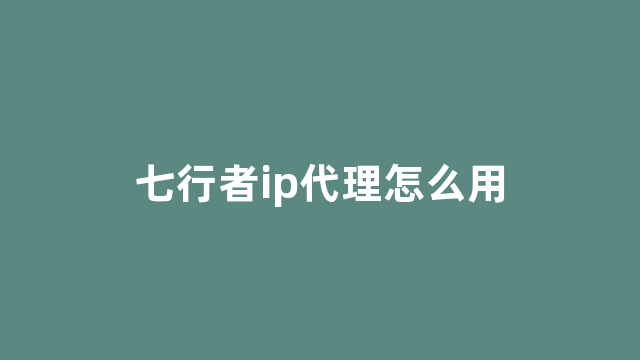 七行者ip代理怎么用