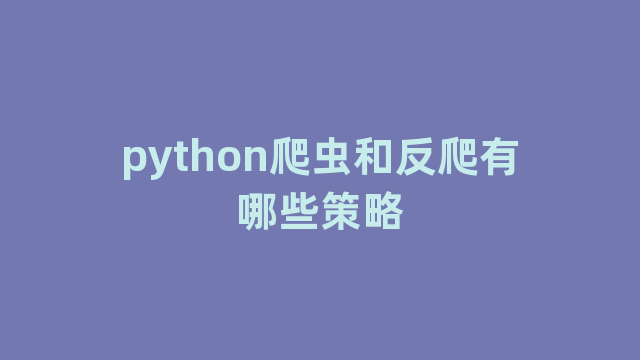 python爬虫和反爬有哪些策略