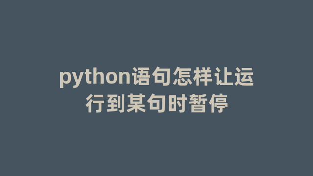 python语句怎样让运行到某句时暂停