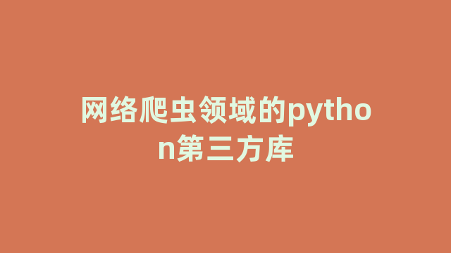 网络爬虫领域的python第三方库 网络爬虫领域的python第三方库