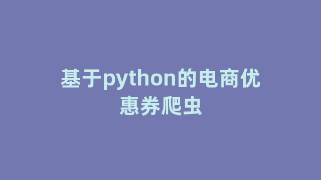 基于python的电商优惠券爬虫 基于python的电商优惠券爬虫