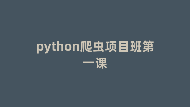 python爬虫项目班第一课