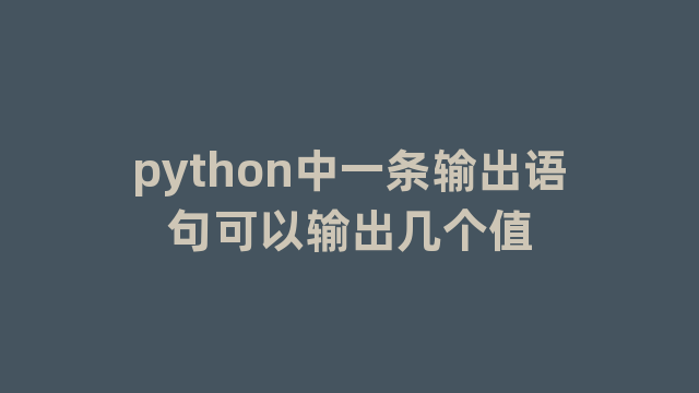 python中一条输出语句可以输出几个值 python中一条输出语句可以输出几个值