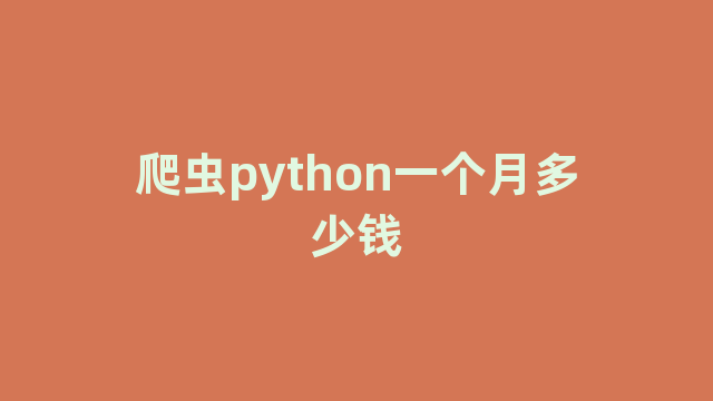 爬虫python一个月多少钱 爬虫python一个月多少钱