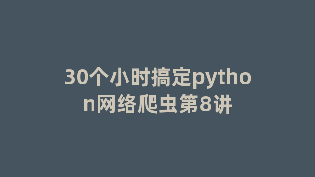 30个小时搞定python网络爬虫第8讲