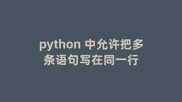 python 中允许把多条语句写在同一行