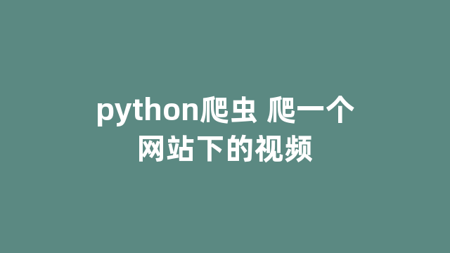 python爬虫 爬一个网站下的视频