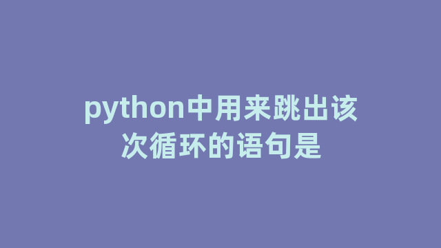 python中用来跳出该次循环的语句是