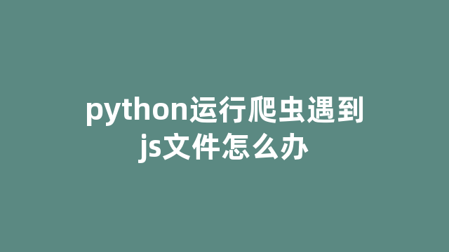 python运行爬虫遇到js文件怎么办