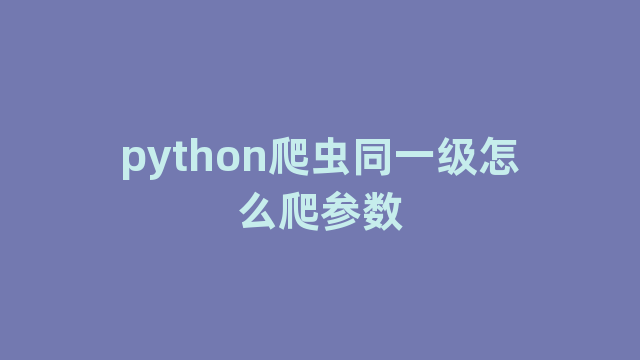 python爬虫同一级怎么爬参数