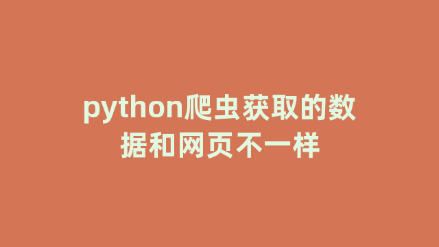 python爬虫获取的数据和网页不一样