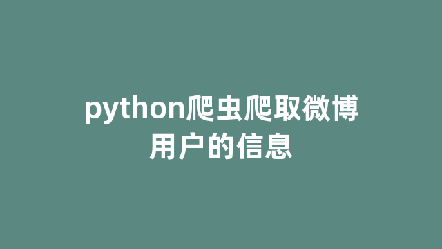 python爬虫爬取微博用户的信息 python爬虫爬取微博用户的信息