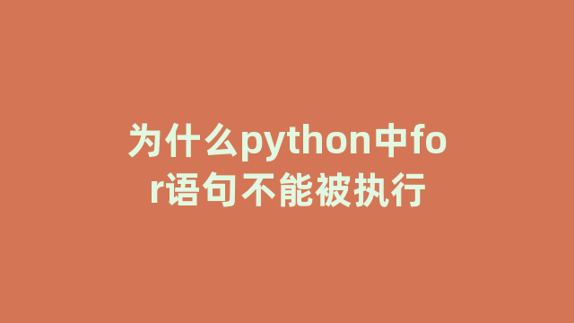 为什么python中for语句不能被执行 为什么python中for语句不能被执行