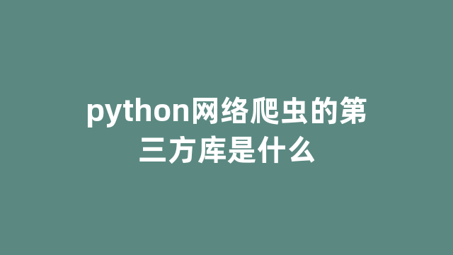 python网络爬虫的第三方库是什么