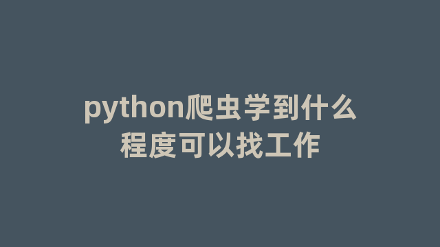 python爬虫学到什么程度可以找工作