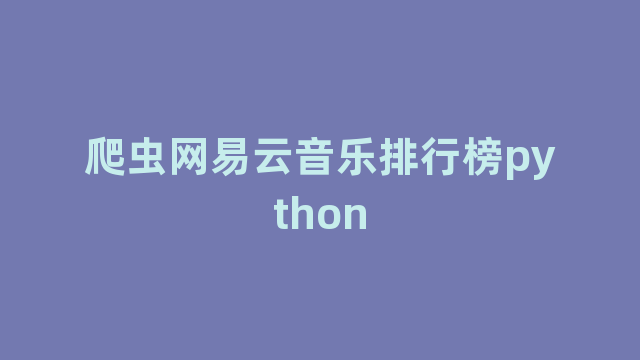 爬虫网易云音乐排行榜python