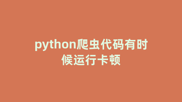 python爬虫代码有时候运行卡顿