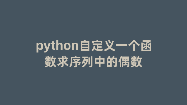 python自定义一个函数求序列中的偶数 python自定义一个函数求序列中的偶数