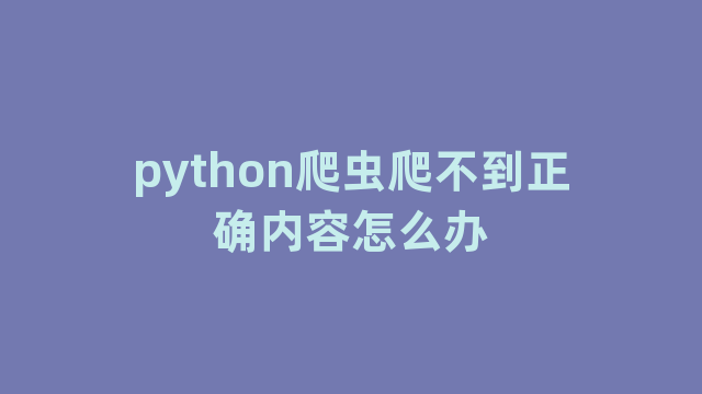 python爬虫爬不到正确内容怎么办