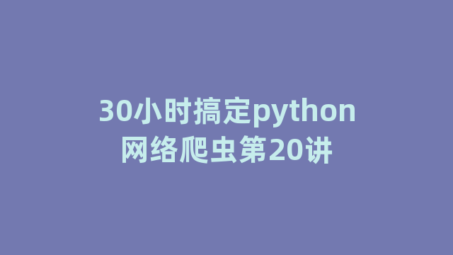 30小时搞定python网络爬虫第20讲