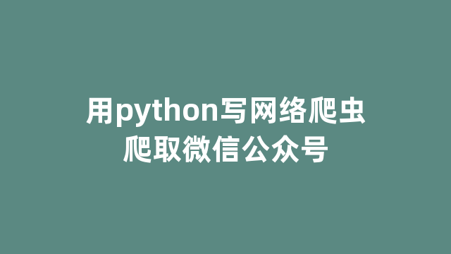 用python写网络爬虫爬取微信公众号