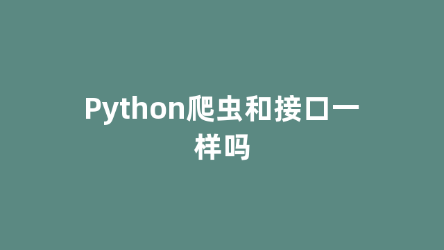 Python爬虫和接口一样吗