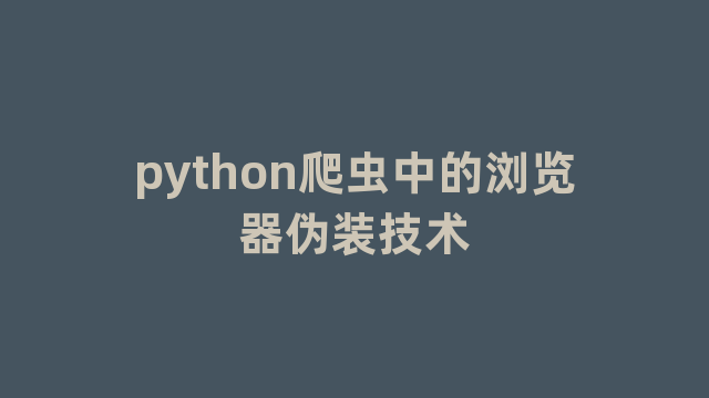 python爬虫中的浏览器伪装技术