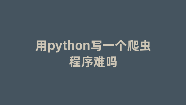 用python写一个爬虫程序难吗