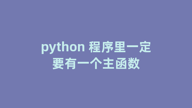 python 程序里一定要有一个主函数