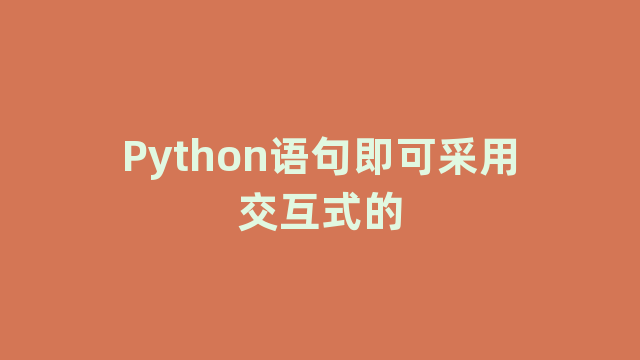Python语句即可采用交互式的 Python语句即可采用交互式的