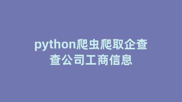 python爬虫爬取企查查公司工商信息