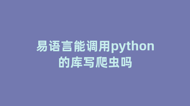 易语言能调用python的库写爬虫吗