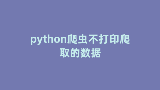 python爬虫不打印爬取的数据