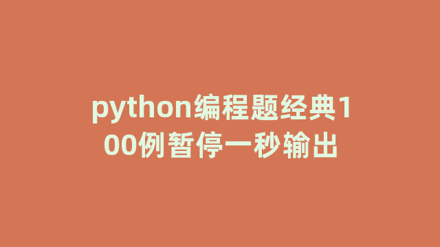 python编程题经典100例暂停一秒输出 python编程题经典100例暂停一秒输出