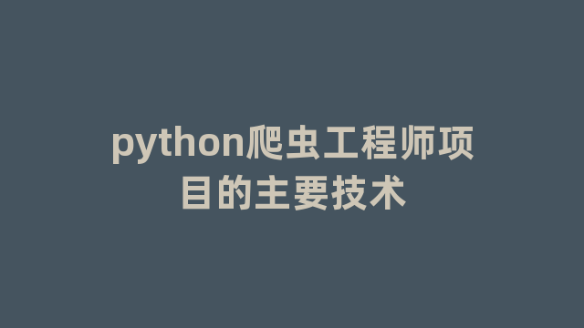 python爬虫工程师项目的主要技术 python爬虫工程师项目的主要技术