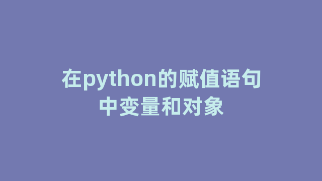 在python的赋值语句中变量和对象