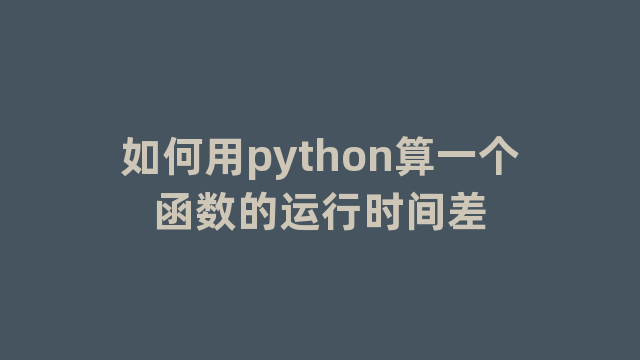 如何用python算一个函数的运行时间差
