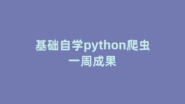 基础自学python爬虫一周成果