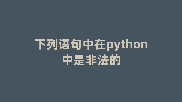 下列语句中在python中是非法的