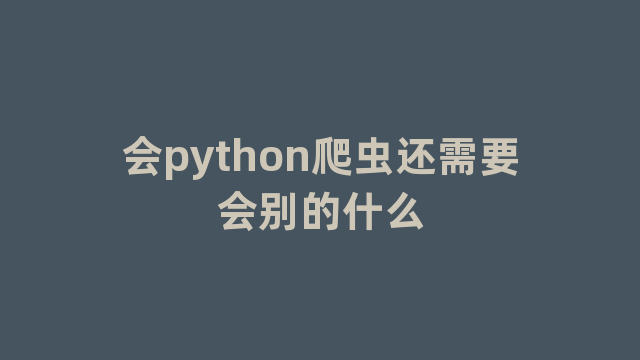 会python爬虫还需要会别的什么