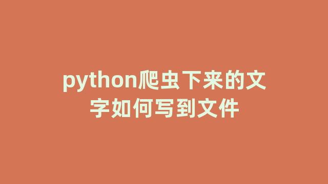 python爬虫下来的文字如何写到文件 python爬虫下来的文字如何写到文件