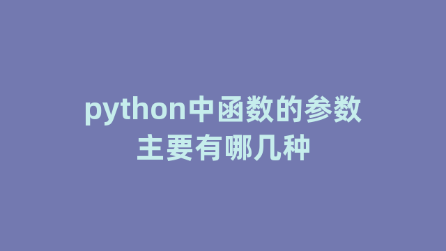 python中函数的参数主要有哪几种