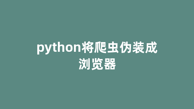 python将爬虫伪装成浏览器